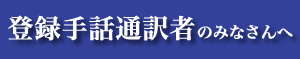 登録手話通訳者のみなさんへ